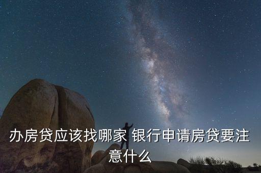 辦房貸應(yīng)該找哪家 銀行申請房貸要注意什么