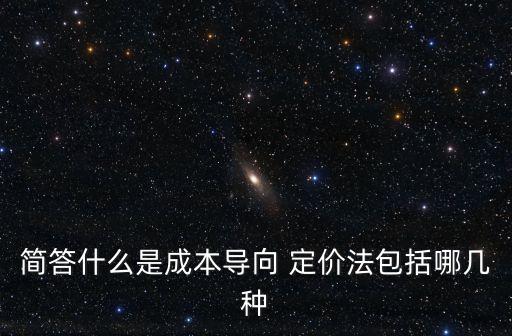 簡(jiǎn)答什么是成本導(dǎo)向 定價(jià)法包括哪幾種