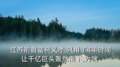  江蘇前首富祝義才,只用了4年時(shí)間讓千億巨頭轟然倒下,為啥