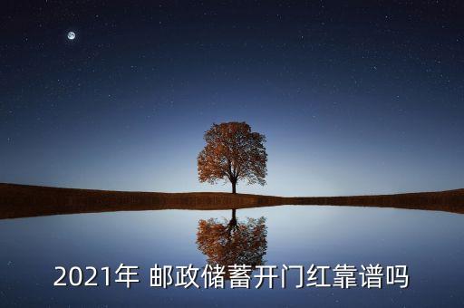 2021年 郵政儲(chǔ)蓄開(kāi)門(mén)紅靠譜嗎