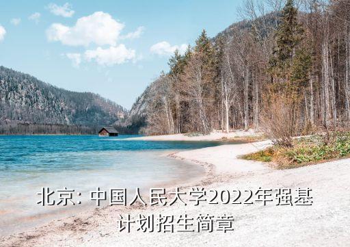 北京: 中國(guó)人民大學(xué)2022年強(qiáng)基計(jì)劃招生簡(jiǎn)章