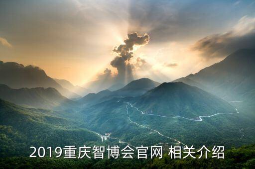 2019重慶智博會官網(wǎng) 相關(guān)介紹