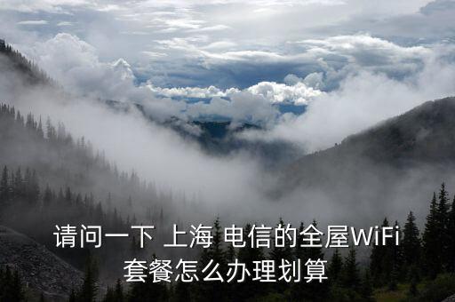 請問一下 上海 電信的全屋WiFi套餐怎么辦理劃算