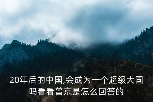 20年后的中國(guó),會(huì)成為一個(gè)超級(jí)大國(guó)嗎看看普京是怎么回答的