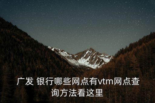  廣發(fā) 銀行哪些網(wǎng)點有vtm網(wǎng)點查詢方法看這里