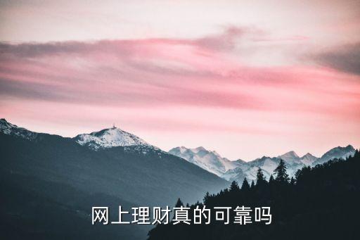  網(wǎng)上理財真的可靠嗎