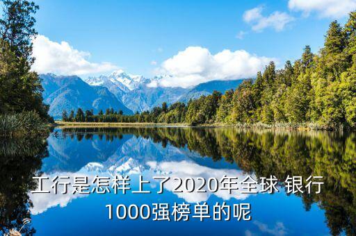 工行是怎樣上了2020年全球 銀行1000強榜單的呢