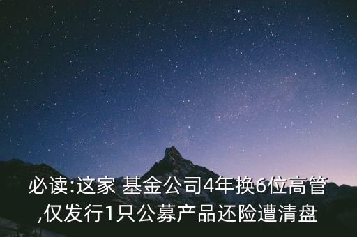 必讀:這家 基金公司4年換6位高管,僅發(fā)行1只公募產(chǎn)品還險(xiǎn)遭清盤