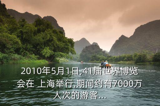 2010年5月1日,41屆世界博覽會(huì)在 上海舉行,期間約有7000萬(wàn)人次的游客...