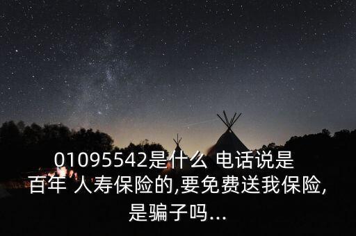 01095542是什么 電話說(shuō)是 百年 人壽保險(xiǎn)的,要免費(fèi)送我保險(xiǎn),是騙子嗎...