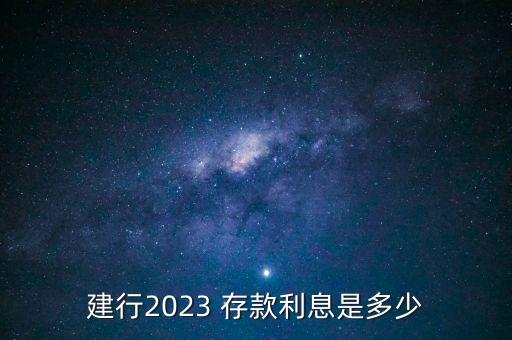 建行2023 存款利息是多少