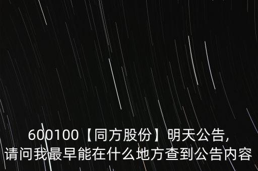 600100【同方股份】明天公告,請(qǐng)問(wèn)我最早能在什么地方查到公告內(nèi)容