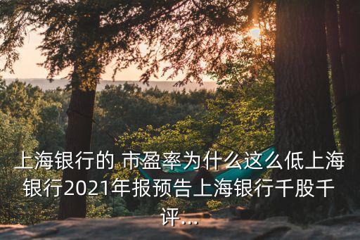 上海銀行的 市盈率為什么這么低上海銀行2021年報預(yù)告上海銀行千股千評...