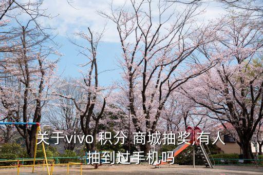 關(guān)于vivo 積分 商城抽獎,有人抽到過手機(jī)嗎