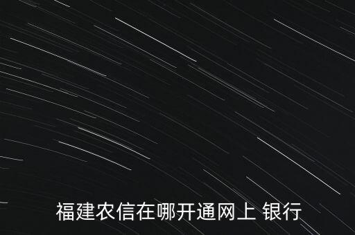  福建農(nóng)信在哪開(kāi)通網(wǎng)上 銀行