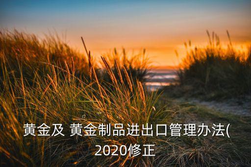  黃金及 黃金制品進(jìn)出口管理辦法(2020修正