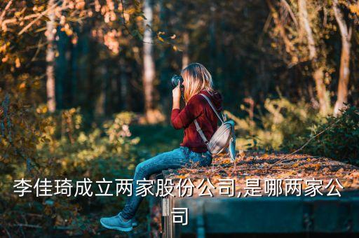 李佳琦成立兩家股份公司,是哪兩家公司