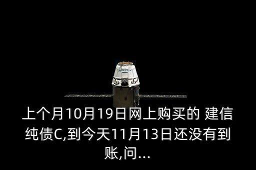 上個月10月19日網(wǎng)上購買的 建信純債C,到今天11月13日還沒有到賬,問...