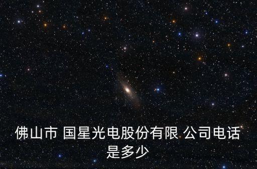 佛山市 國(guó)星光電股份有限 公司電話是多少