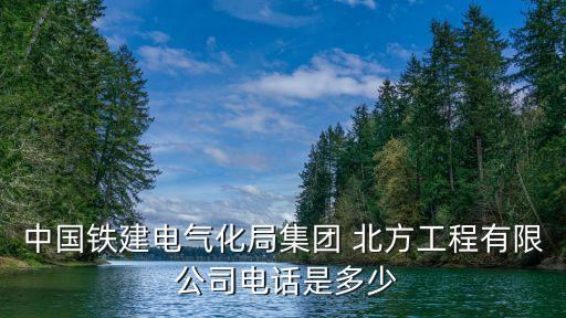 中國鐵建電氣化局集團(tuán) 北方工程有限 公司電話是多少