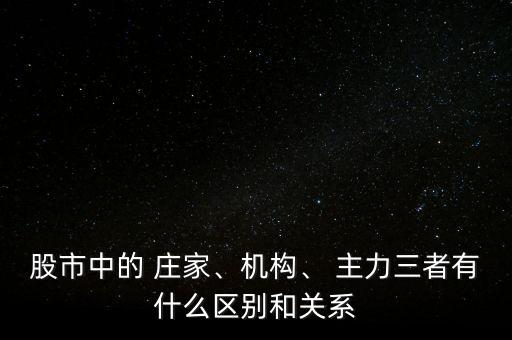 股市中的 莊家、機(jī)構(gòu)、 主力三者有什么區(qū)別和關(guān)系