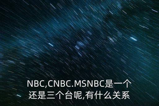 NBC,CNBC.MSNBC是一個(gè)還是三個(gè)臺(tái)呢,有什么關(guān)系