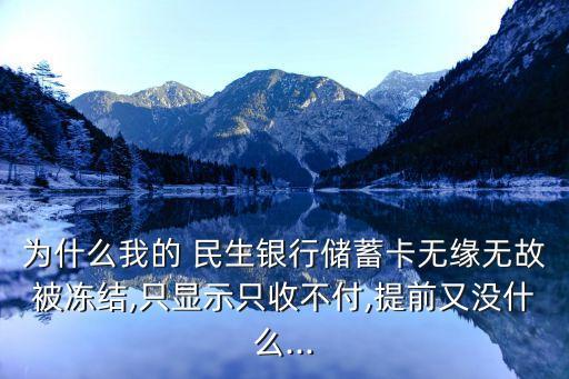 為什么我的 民生銀行儲(chǔ)蓄卡無緣無故被凍結(jié),只顯示只收不付,提前又沒什么...