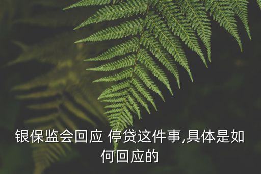 銀保監(jiān)會回應 停貸這件事,具體是如何回應的