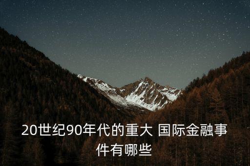 20世紀(jì)90年代的重大 國際金融事件有哪些