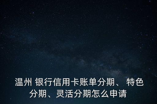  溫州 銀行信用卡賬單分期、 特色分期、靈活分期怎么申請(qǐng)