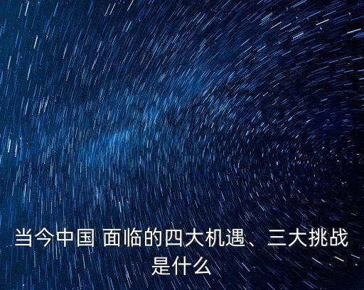 當今中國 面臨的四大機遇、三大挑戰(zhàn)是什么