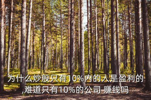 為什么炒股只有10%內(nèi)的人是盈利的,難道只有10%的公司 賺錢(qián)嗎