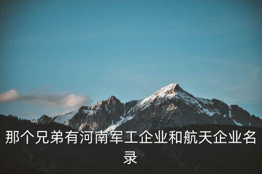 那個(gè)兄弟有河南軍工企業(yè)和航天企業(yè)名錄