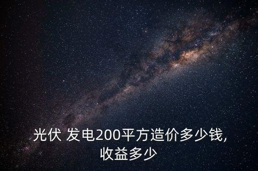  光伏 發(fā)電200平方造價(jià)多少錢,收益多少