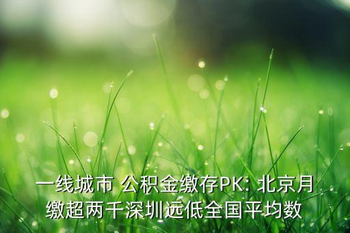 一線城市 公積金繳存PK: 北京月繳超兩千深圳遠(yuǎn)低全國平均數(shù)