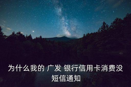 為什么我的 廣發(fā) 銀行信用卡消費沒 短信通知