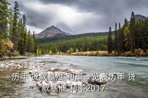 歷年 貸款基準(zhǔn) 利率一覽表歷年 貸款基準(zhǔn) 利率2017