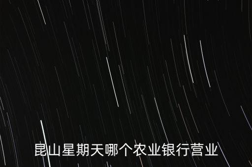 昆山星期天哪個農(nóng)業(yè)銀行營業(yè)