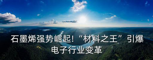  石墨烯強(qiáng)勢崛起!“材料之王”引爆電子行業(yè)變革