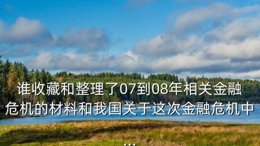 誰收藏和整理了07到08年相關(guān)金融危機(jī)的材料和我國關(guān)于這次金融危機(jī)中...