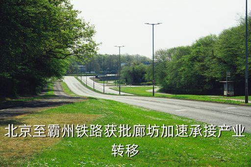 北京至霸州鐵路獲批廊坊加速承接產(chǎn)業(yè)轉(zhuǎn)移