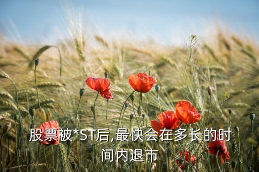  股票被*ST后,最快會(huì)在多長(zhǎng)的時(shí)間內(nèi)退市