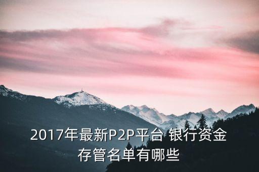 2017年最新P2P平臺 銀行資金存管名單有哪些