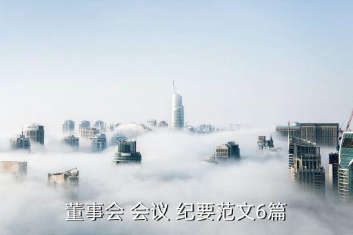 董事會(huì) 會(huì)議 紀(jì)要范文6篇