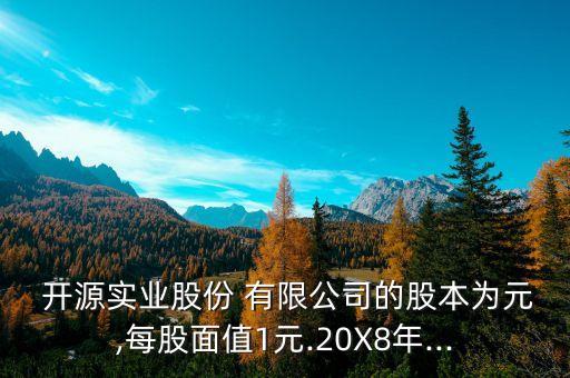  開源實(shí)業(yè)股份 有限公司的股本為元,每股面值1元.20X8年...