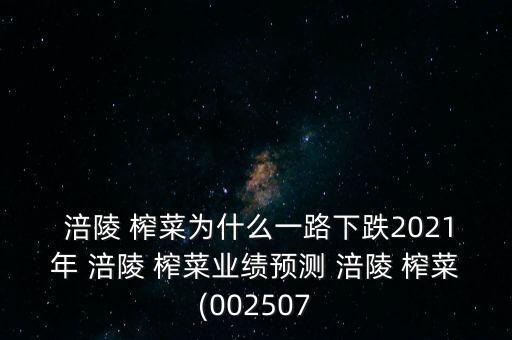  涪陵 榨菜為什么一路下跌2021年 涪陵 榨菜業(yè)績預(yù)測 涪陵 榨菜(002507