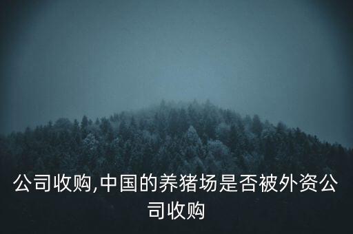 外資公司收購(gòu),中國(guó)的養(yǎng)豬場(chǎng)是否被外資公司收購(gòu)