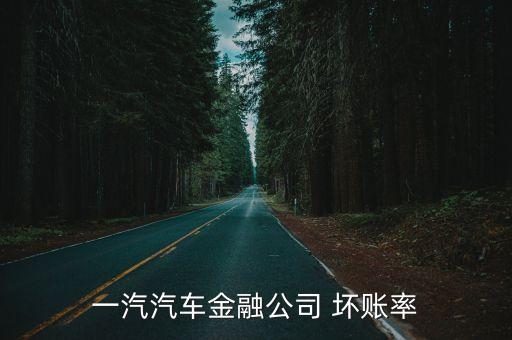 一汽汽車(chē)金融公司 壞賬率