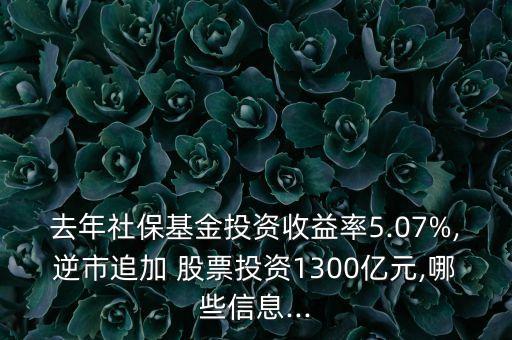 去年社保基金投資收益率5.07%,逆市追加 股票投資1300億元,哪些信息...