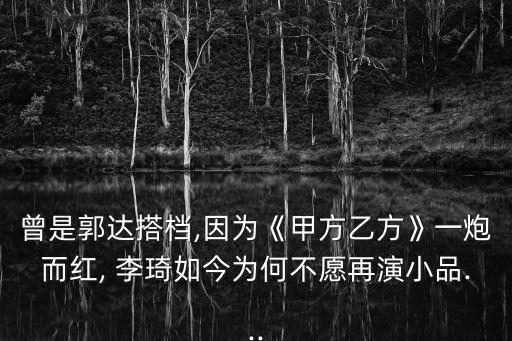 曾是郭達(dá)搭檔,因?yàn)椤都追揭曳健芬慌诙t, 李琦如今為何不愿再演小品...